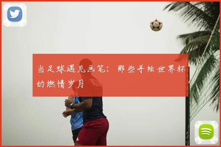 当足球遇见画笔:那些手绘世界杯的燃情岁月