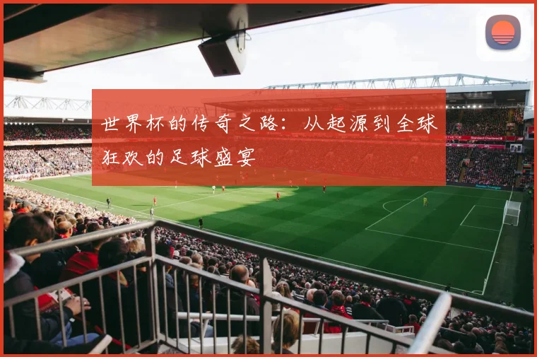 世界杯的传奇之路：从起源到全球狂欢的足球盛宴