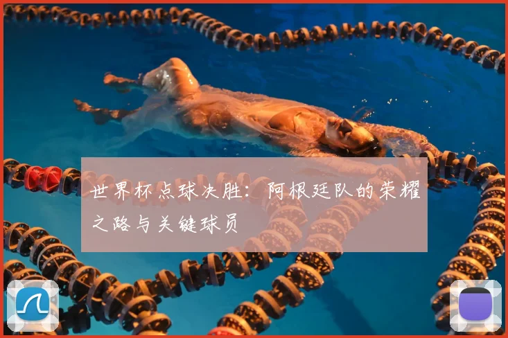 世界杯点球决胜：阿根廷队的荣耀之路与关键球员