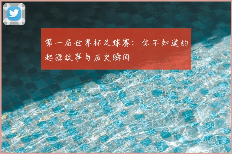 第一届世界杯足球赛:你不知道的起源故事与历史瞬间