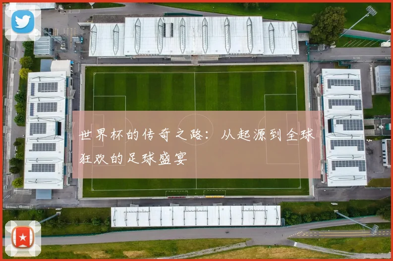 世界杯的传奇之路：从起源到全球狂欢的足球盛宴