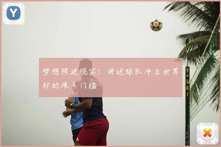 梦想照进现实：讲述球队冲击世界杯的艰辛门槛