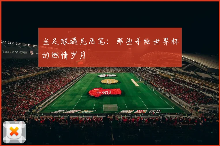 当足球遇见画笔：那些手绘世界杯的燃情岁月