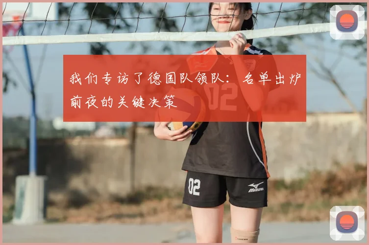 我们专访了德国队领队：名单出炉前夜的关键决策