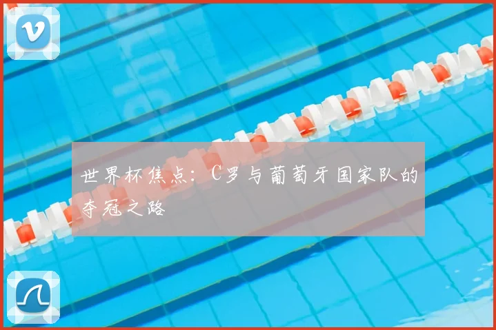世界杯焦点：C罗与葡萄牙国家队的夺冠之路