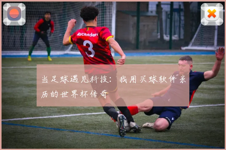 当足球遇见科技：我用买球软件亲历的世界杯传奇