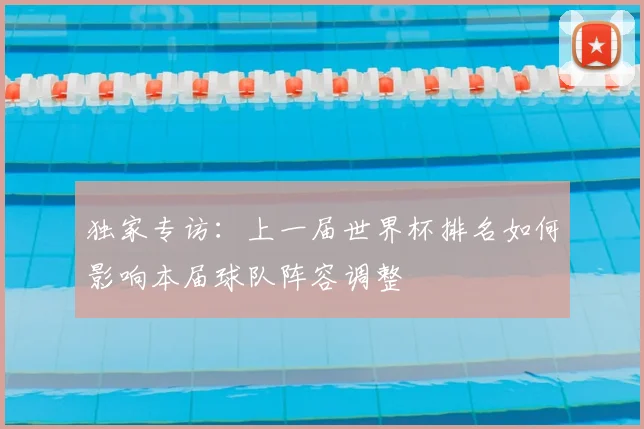 独家专访：上一届世界杯排名如何影响本届球队阵容调整