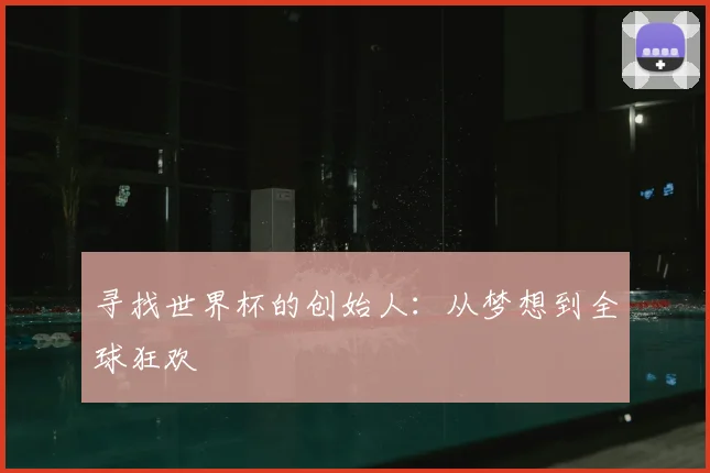 寻找世界杯的创始人：从梦想到全球狂欢