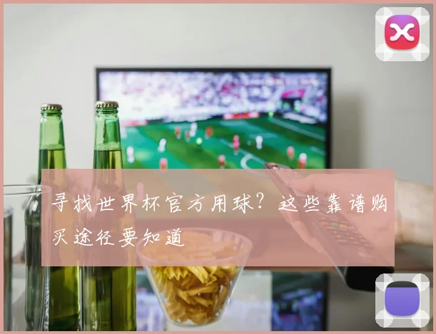 寻找世界杯官方用球？这些靠谱购买途径要知道