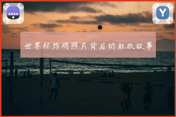 世界杯炸鸡照片背后的狂欢故事