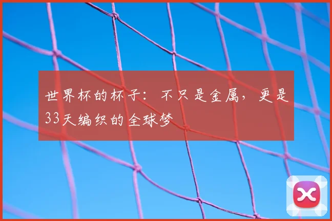 世界杯的杯子：不只是金属，更是33天编织的全球梦