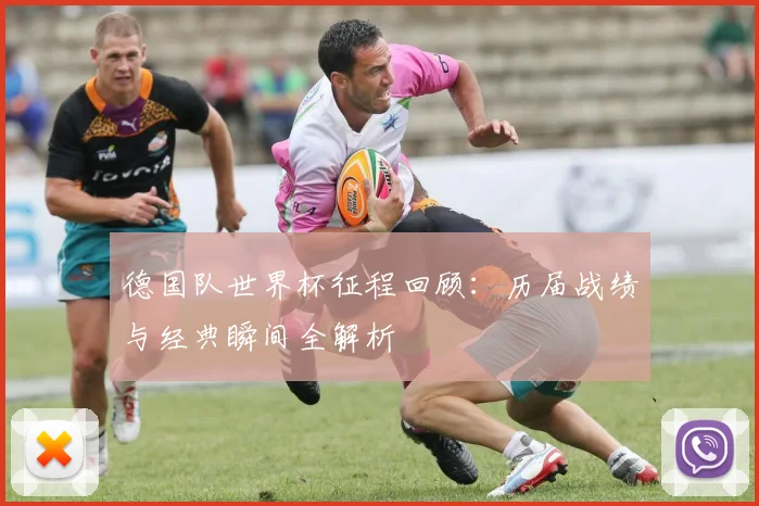 德国队世界杯征程回顾：历届战绩与经典瞬间全解析