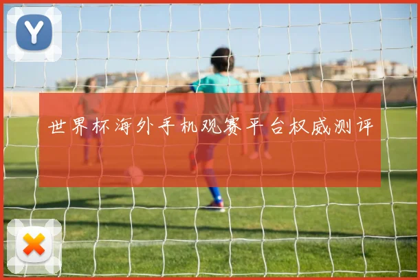 世界杯海外手机观赛平台权威测评