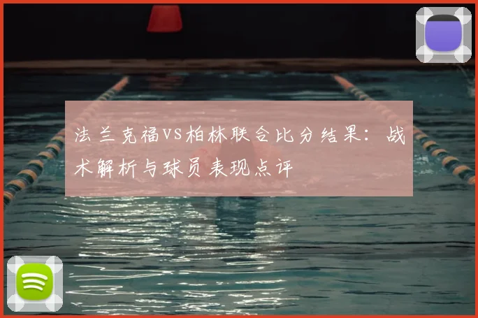 法兰克福vs柏林联合比分结果：战术解析与球员表现点评