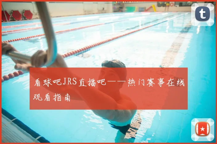 看球吧JRS直播吧——热门赛事在线观看指南