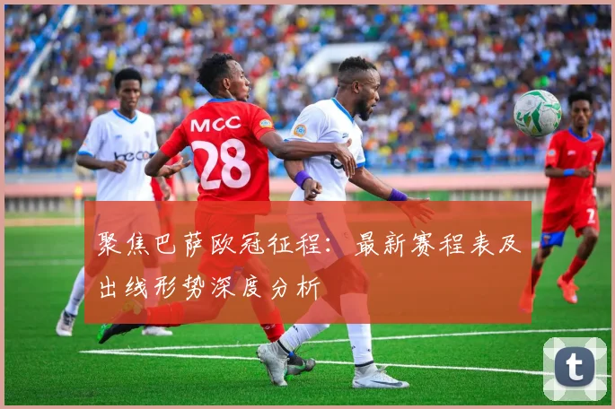 聚焦巴萨欧冠征程:最新赛程表及出线形势深度分析