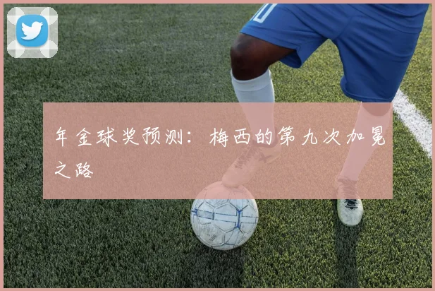 年金球奖预测：梅西的第九次加冕之路