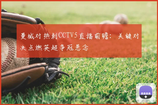 曼城对热刺CCTV5直播前瞻：关键对决点燃英超争冠悬念