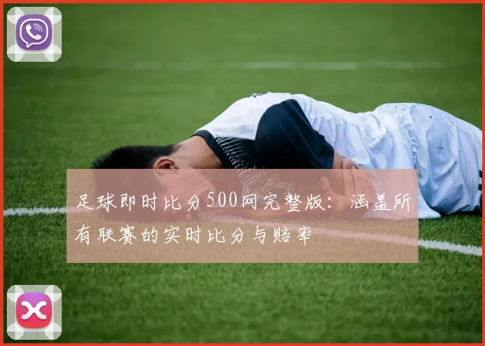 足球即时比分500网完整版：涵盖所有联赛的实时比分与赔率