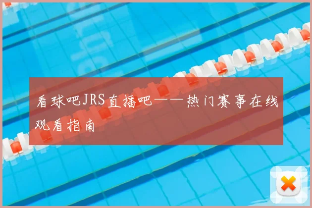 看球吧JRS直播吧——热门赛事在线观看指南