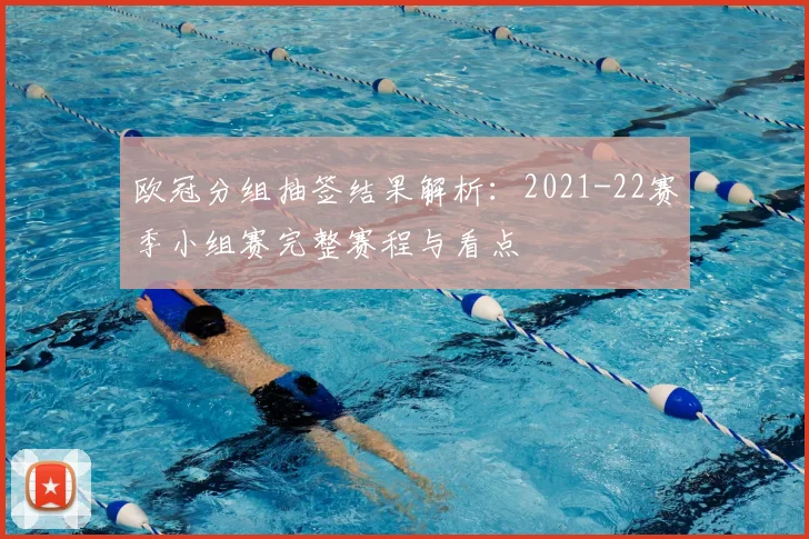 欧冠分组抽签结果解析：2021-22赛季小组赛完整赛程与看点