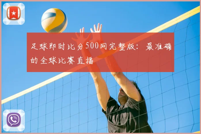 足球即时比分500网完整版：最准确的全球比赛直播