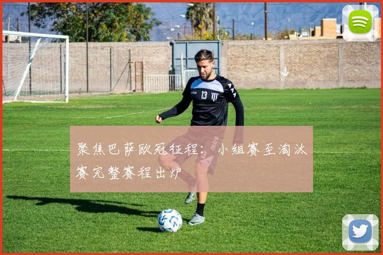 聚焦巴萨欧冠征程：小组赛至淘汰赛完整赛程出炉