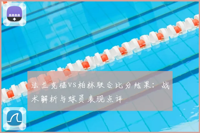 法兰克福vs柏林联合比分结果:战术解析与球员表现点评