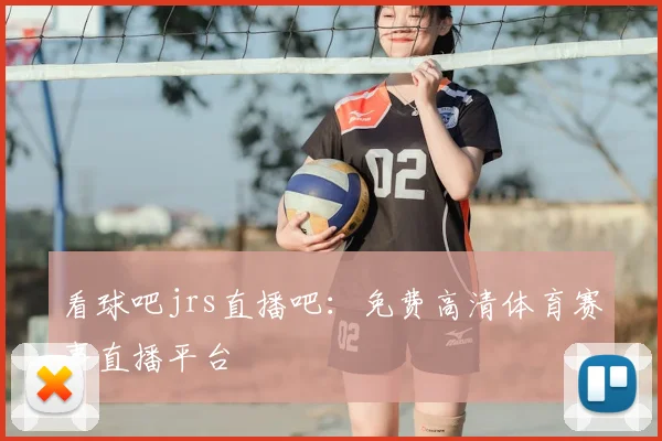 看球吧jrs直播吧：免费高清体育赛事直播平台