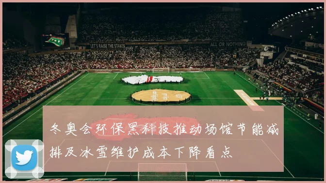 冬奥会环保黑科技推动场馆节能减排及冰雪维护成本下降看点