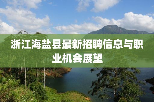 浙江海盐县最新招聘信息与职业机会展望