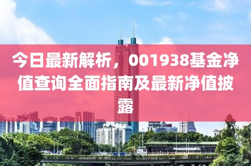 今日最新解析，001938基金净值查询全面指南及最新净值披露