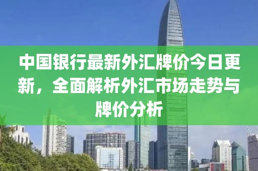 中国银行最新外汇牌价今日更新，全面解析外汇市场走势与牌价分析