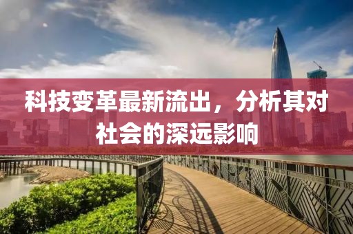 科技变革最新流出，分析其对社会的深远影响