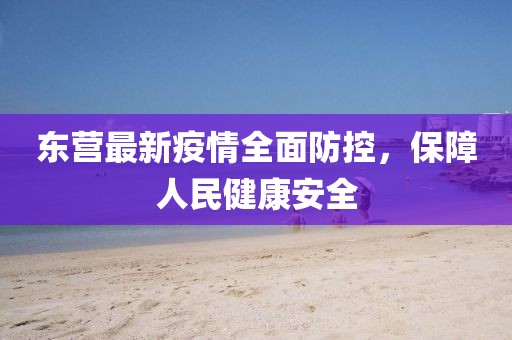 东营最新疫情全面防控，保障人民健康安全