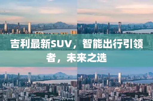 吉利最新SUV，智能出行引领者，未来之选