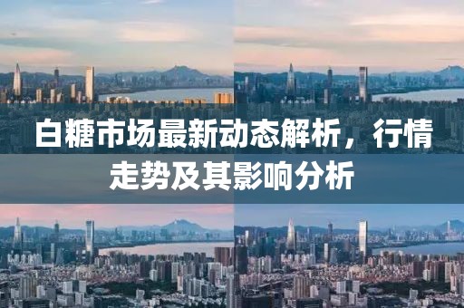 白糖市场最新动态解析，行情走势及其影响分析