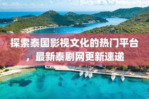 探索泰国影视文化的热门平台，最新泰剧网更新速递