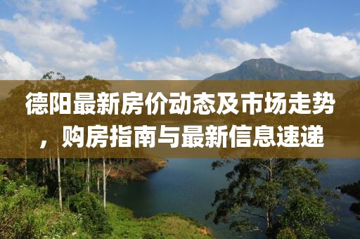 德阳最新房价动态及市场走势，购房指南与最新信息速递