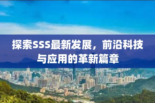 探索SSS最新发展，前沿科技与应用的革新篇章