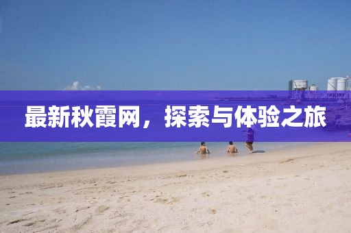 最新秋霞网，探索与体验之旅