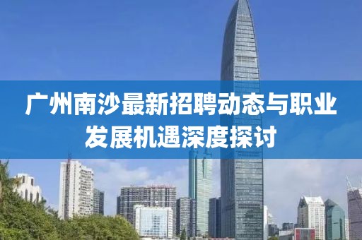 广州南沙最新招聘动态与职业发展机遇深度探讨