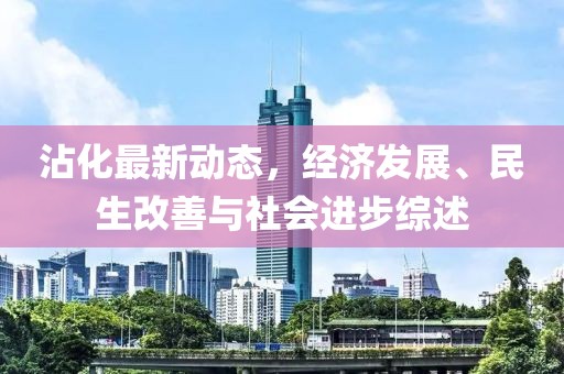 沾化最新动态，经济发展、民生改善与社会进步综述