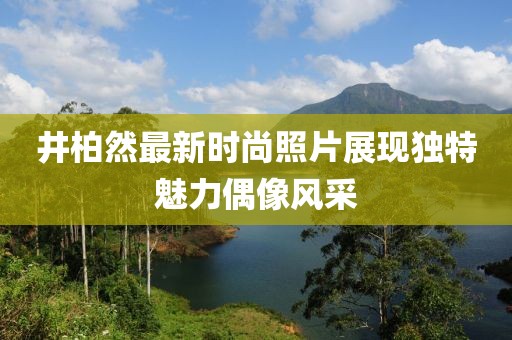 井柏然最新时尚照片展现独特魅力偶像风采