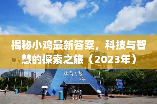 揭秘小鸡最新答案，科技与智慧的探索之旅（2023年）