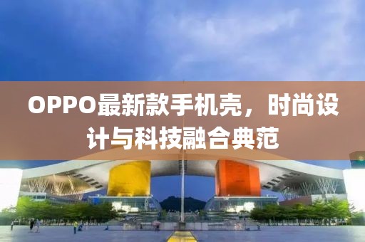 OPPO最新款手机壳，时尚设计与科技融合典范