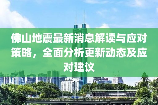 佛山地震最新消息解读与应对策略，全面分析更新动态及应对建议