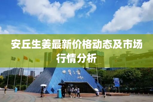 安丘生姜最新价格动态及市场行情分析