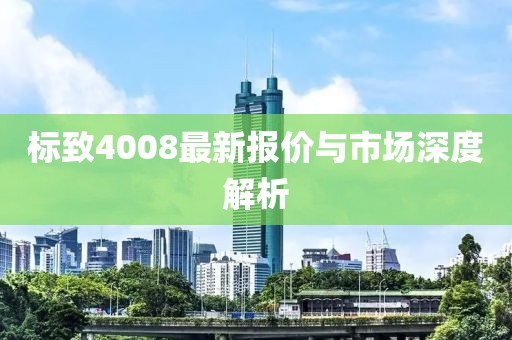 标致4008最新报价与市场深度解析