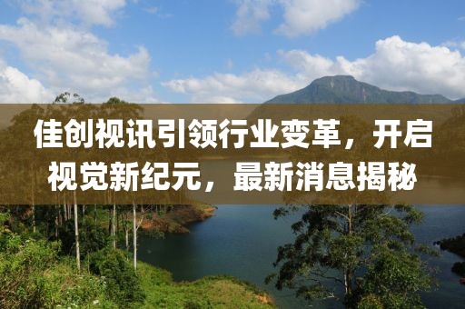 佳创视讯引领行业变革，开启视觉新纪元，最新消息揭秘